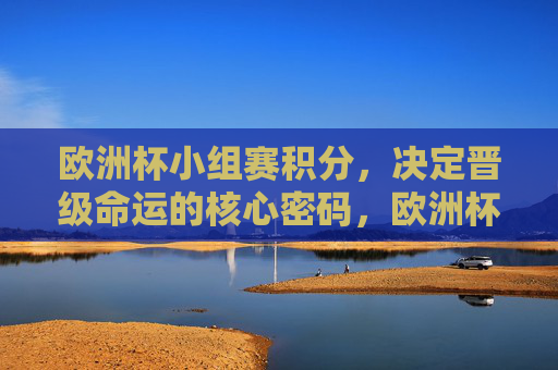 欧洲杯小组赛积分,决定晋级命运的核心密码,欧洲杯小组赛积分,晋级命运的核心密码 欧洲杯小组赛积分,决定晋级命运的核心密码,欧洲杯小组赛积分,晋级命运的核心密码