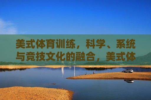 美式体育训练,科学、系统与竞技文化的融合,美式体育训练,科学、系统与竞技文化的融合 美式体育训练,科学、系统与竞技文化的融合,美式体育训练,科学、系统与竞技文化的融合