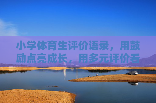 小学体育生评价语录,用鼓励点亮成长,用多元评价看见每一个闪光点,用鼓励点亮成长,多元评价看见体育生闪光点 小学体育生评价语录,用鼓励点亮成长,用多元评价看见每一个闪光点,用鼓励点亮成长,多元评价看见体育生闪光点