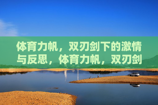体育力帆，双刃剑下的激情与反思，体育力帆，双刃剑下的激情与反思