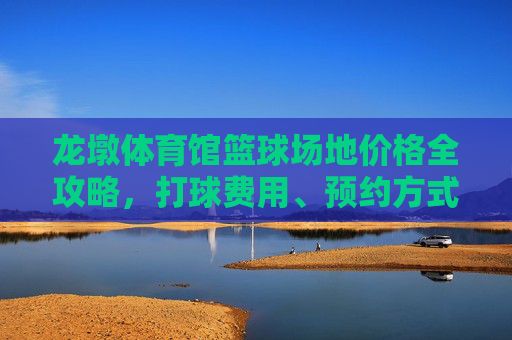 龙墩体育馆篮球场地价格全攻略,打球费用、预约方式及注意事项,龙墩体育馆篮球场地价格全攻略 龙墩体育馆篮球场地价格全攻略,打球费用、预约方式及注意事项,龙墩体育馆篮球场地价格全攻略