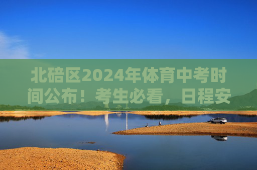 北碚区2024年体育中考时间公布!考生必看,日程安排与备考指南,北碚区2024年体育中考时间公布,日程安排与备考指南 北碚区2024年体育中考时间公布!考生必看,日程安排与备考指南,北碚区2024年体育中考时间公布,日程安排与备考指南