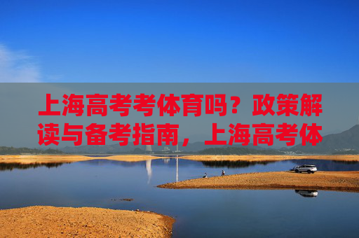 上海高考考体育吗?政策解读与备考指南,上海高考体育政策解读与备考指南 上海高考考体育吗?政策解读与备考指南,上海高考体育政策解读与备考指南