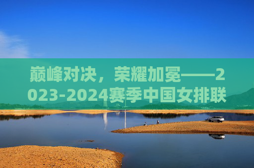 巅峰对决,荣耀加冕——2023-2024赛季中国女排联赛决赛全纪实,巅峰对决,荣耀加冕——2023-2024赛季中国女排联赛决赛纪实 巅峰对决,荣耀加冕——2023-2024赛季中国女排联赛决赛全纪实,巅峰对决,荣耀加冕——2023-2024赛季中国女排联赛决赛纪实