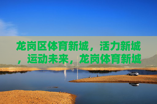 龙岗区体育新城,活力新城,运动未来,龙岗体育新城,活力新城,运动未来 龙岗区体育新城,活力新城,运动未来,龙岗体育新城,活力新城,运动未来