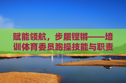 赋能领航,步履铿锵——培训体育委员跑操技能与职责 赋能领航,步履铿锵——培训体育委员跑操技能与职责
