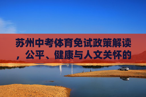 苏州中考体育免试政策解读,公平、健康与人文关怀的平衡,苏州中考体育免试政策,公平、健康与人文关怀的平衡 苏州中考体育免试政策解读,公平、健康与人文关怀的平衡,苏州中考体育免试政策,公平、健康与人文关怀的平衡