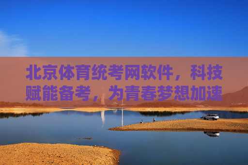 北京体育统考网软件,科技赋能备考,为青春梦想加速,北京体育统考网软件,科技赋能备考,为青春梦想加速 北京体育统考网软件,科技赋能备考,为青春梦想加速,北京体育统考网软件,科技赋能备考,为青春梦想加速