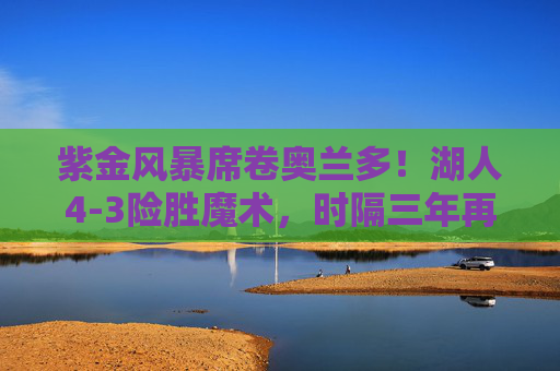 紫金风暴席卷奥兰多!湖人4-3险胜魔术,时隔三年再夺NBA总冠军,紫金风暴再起!湖人4-3险胜魔术,时隔三年重夺NBA总冠军 紫金风暴席卷奥兰多!湖人4-3险胜魔术,时隔三年再夺NBA总冠军,紫金风暴再起!湖人4-3险胜魔术,时隔三年重夺NBA总冠军