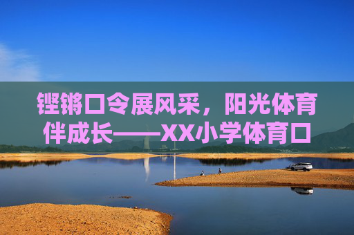 铿锵口令展风采,阳光体育伴成长——XX小学体育口令评比活动纪实,铿锵口令展风采,阳光体育伴成长——XX小学体育口令评比 铿锵口令展风采,阳光体育伴成长——XX小学体育口令评比活动纪实,铿锵口令展风采,阳光体育伴成长——XX小学体育口令评比