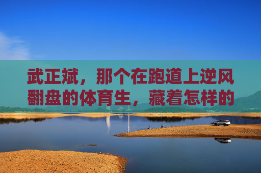 武正斌,那个在跑道上逆风翻盘的体育生,藏着怎样的秘密?体育生武正斌,跑道逆风翻盘的秘密 武正斌,那个在跑道上逆风翻盘的体育生,藏着怎样的秘密?体育生武正斌,跑道逆风翻盘的秘密