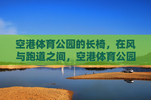 空港体育公园的长椅，在风与跑道之间，空港体育公园，长椅，风与跑道之间