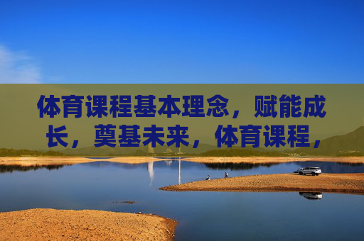 体育课程基本理念,赋能成长,奠基未来,体育课程,赋能成长,奠基未来 体育课程基本理念,赋能成长,奠基未来,体育课程,赋能成长,奠基未来