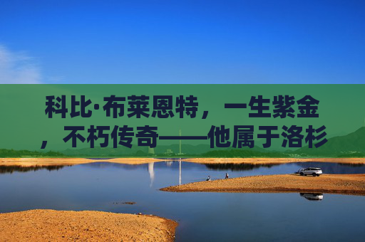 科比·布莱恩特,一生紫金,不朽传奇——他属于洛杉矶湖人队,科比·布莱恩特,一生紫金,湖人不朽传奇 科比·布莱恩特,一生紫金,不朽传奇——他属于洛杉矶湖人队,科比·布莱恩特,一生紫金,湖人不朽传奇