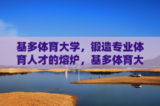 基多体育大学，锻造专业体育人才的熔炉，基多体育大学，锻造专业体育人才的熔炉