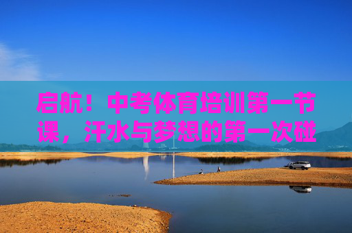 启航!中考体育培训第一节课,汗水与梦想的第一次碰撞,中考体育首课启航,汗水与梦想碰撞 启航!中考体育培训第一节课,汗水与梦想的第一次碰撞,中考体育首课启航,汗水与梦想碰撞
