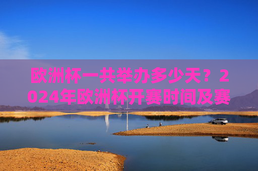 欧洲杯一共举办多少天?2024年欧洲杯开赛时间及赛程全解析,2024年欧洲杯开赛时间、赛程及天数全解析 欧洲杯一共举办多少天?2024年欧洲杯开赛时间及赛程全解析,2024年欧洲杯开赛时间、赛程及天数全解析