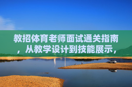教招体育老师面试通关指南,从教学设计到技能展示,全方位备战攻略,教招体育老师面试全方位通关指南,教学设计与技能展示备战攻略 教招体育老师面试通关指南,从教学设计到技能展示,全方位备战攻略,教招体育老师面试全方位通关指南,教学设计与技能展示备战攻略