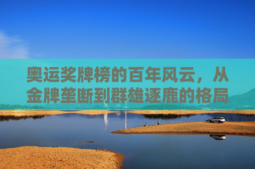 奥运奖牌榜的百年风云，从金牌垄断到群雄逐鹿的格局演变，百年奥运奖牌榜，从金牌垄断到群雄逐鹿的格局演变
