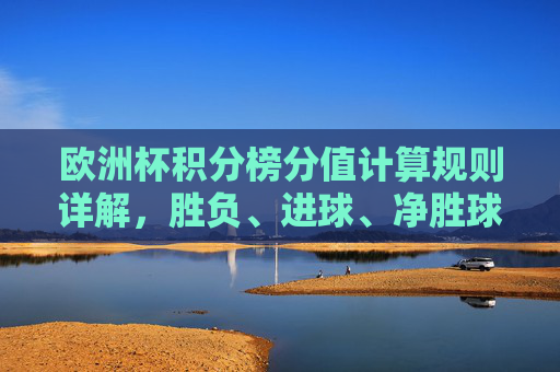 欧洲杯积分榜分值计算规则详解,胜负、进球、净胜球如何决定排名?欧洲杯积分榜分值计算规则,胜负、进球、净胜球如何决定排名? 欧洲杯积分榜分值计算规则详解,胜负、进球、净胜球如何决定排名?欧洲杯积分榜分值计算规则,胜负、进球、净胜球如何决定排名?