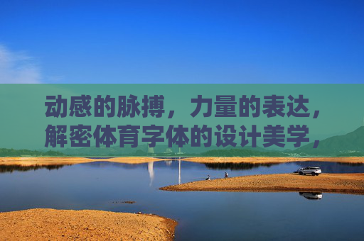 动感的脉搏，力量的表达，解密体育字体的设计美学，动感与力量，体育字体的设计美学解码