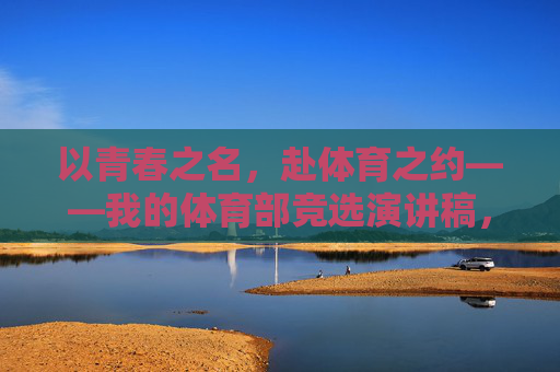 以青春之名,赴体育之约——我的体育部竞选演讲稿,以青春之名,赴体育之约 以青春之名,赴体育之约——我的体育部竞选演讲稿,以青春之名,赴体育之约