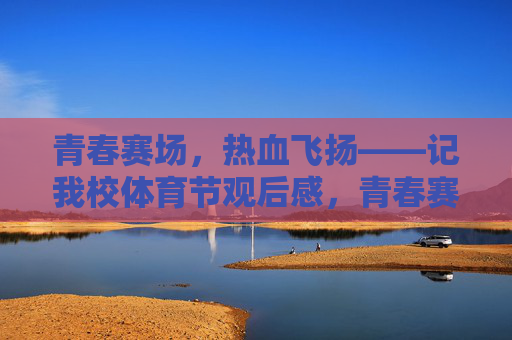 青春赛场，热血飞扬——记我校体育节观后感，青春赛场，热血飞扬——我校体育节观后感