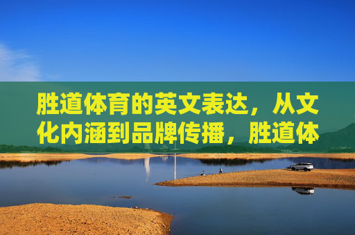 胜道体育的英文表达，从文化内涵到品牌传播，胜道体育英文表达，从文化内涵到品牌传播