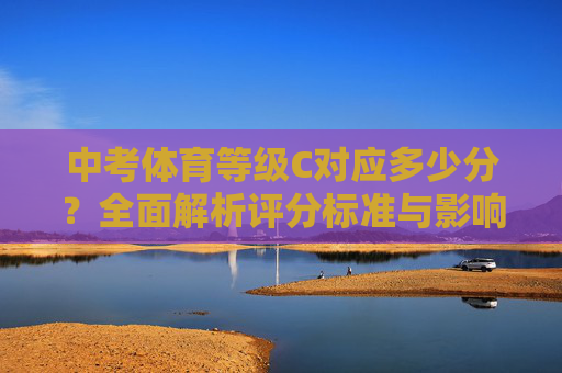 中考体育等级C对应多少分?全面解析评分标准与影响,中考体育等级C对应多少分?全面解析评分标准与影响 中考体育等级C对应多少分?全面解析评分标准与影响,中考体育等级C对应多少分?全面解析评分标准与影响