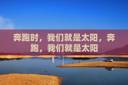 奔跑时,我们就是太阳,奔跑,我们就是太阳 奔跑时,我们就是太阳,奔跑,我们就是太阳