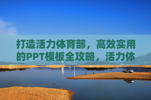 打造活力体育部,高效实用的PPT模板全攻略,活力体育部高效实用PPT模板全攻略 打造活力体育部,高效实用的PPT模板全攻略,活力体育部高效实用PPT模板全攻略
