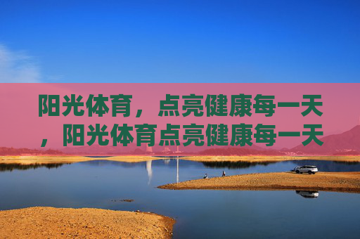 阳光体育,点亮健康每一天,阳光体育点亮健康每一天 阳光体育,点亮健康每一天,阳光体育点亮健康每一天