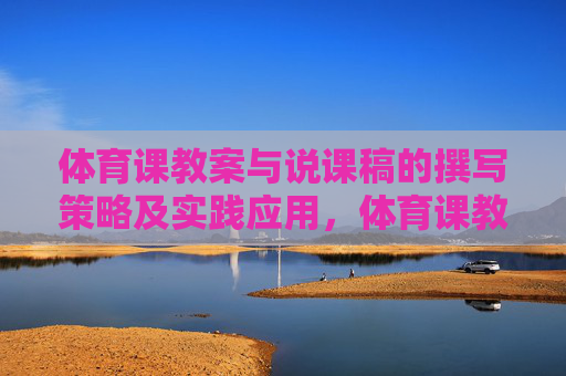 体育课教案与说课稿的撰写策略及实践应用,体育课教案与说课稿撰写策略及实践应用 体育课教案与说课稿的撰写策略及实践应用,体育课教案与说课稿撰写策略及实践应用