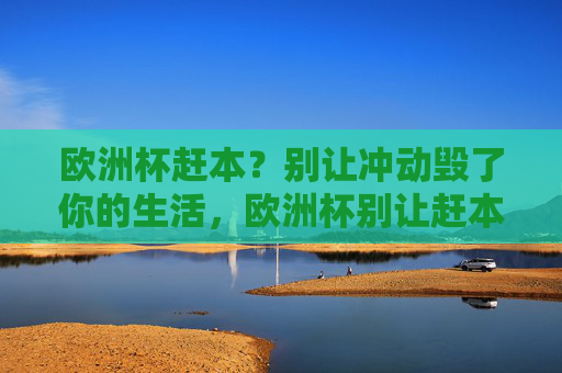 欧洲杯赶本？别让冲动毁了你的生活，欧洲杯别让赶本冲动毁生活
