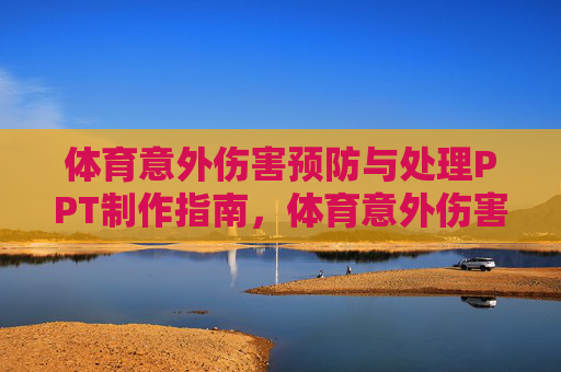 体育意外伤害预防与处理PPT制作指南,体育意外伤害预防与处理PPT制作指南 体育意外伤害预防与处理PPT制作指南,体育意外伤害预防与处理PPT制作指南