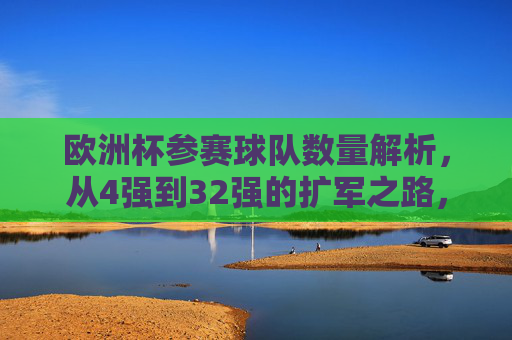 欧洲杯参赛球队数量解析,从4强到32强的扩军之路,欧洲杯参赛球队扩军之路,从4强到32强的数量变迁 欧洲杯参赛球队数量解析,从4强到32强的扩军之路,欧洲杯参赛球队扩军之路,从4强到32强的数量变迁
