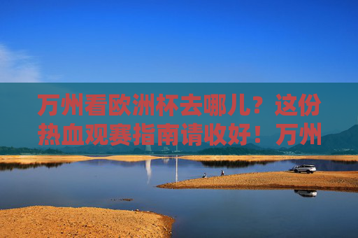 万州看欧洲杯去哪儿?这份热血观赛指南请收好!万州看欧洲杯热血观赛指南 万州看欧洲杯去哪儿?这份热血观赛指南请收好!万州看欧洲杯热血观赛指南