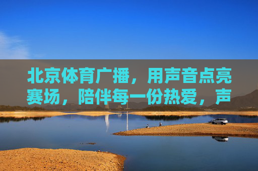 北京体育广播,用声音点亮赛场,陪伴每一份热爱,声音点亮赛场,陪伴每一份热爱 北京体育广播,用声音点亮赛场,陪伴每一份热爱,声音点亮赛场,陪伴每一份热爱