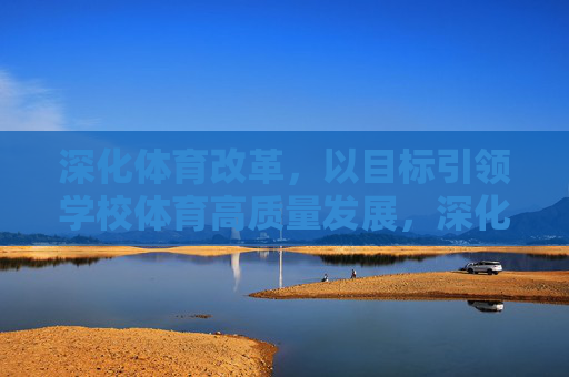 深化体育改革,以目标引领学校体育高质量发展,深化体育改革,以目标引领学校体育高质量发展 深化体育改革,以目标引领学校体育高质量发展,深化体育改革,以目标引领学校体育高质量发展