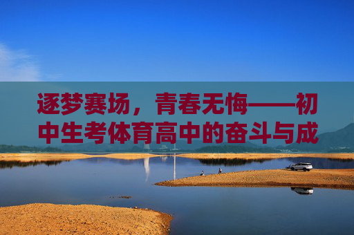 逐梦赛场,青春无悔——初中生考体育高中的奋斗与成长,逐梦赛场,青春无悔——初中生考体育高中的奋斗与成长 逐梦赛场,青春无悔——初中生考体育高中的奋斗与成长,逐梦赛场,青春无悔——初中生考体育高中的奋斗与成长