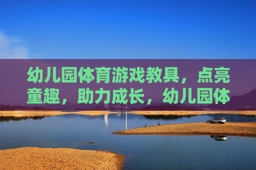幼儿园体育游戏教具,点亮童趣,助力成长,幼儿园体育游戏教具,点亮童趣,助力成长 幼儿园体育游戏教具,点亮童趣,助力成长,幼儿园体育游戏教具,点亮童趣,助力成长