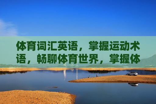 体育词汇英语,掌握运动术语,畅聊体育世界,掌握体育词汇英语,畅聊运动世界 体育词汇英语,掌握运动术语,畅聊体育世界,掌握体育词汇英语,畅聊运动世界
