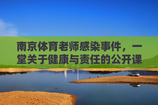 南京体育老师感染事件,一堂关于健康与责任的公开课,南京体育老师感染事件,一堂健康与责任的公开课 南京体育老师感染事件,一堂关于健康与责任的公开课,南京体育老师感染事件,一堂健康与责任的公开课