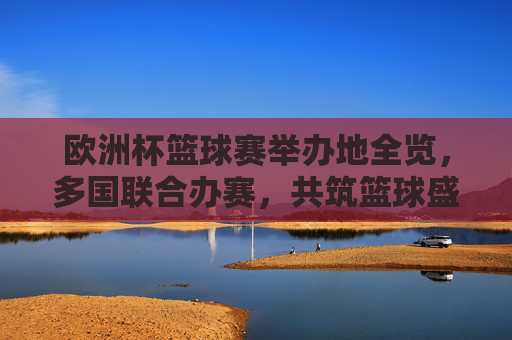 欧洲杯篮球赛举办地全览,多国联合办赛,共筑篮球盛宴,欧洲杯篮球赛举办地全览,多国联合共筑盛宴 欧洲杯篮球赛举办地全览,多国联合办赛,共筑篮球盛宴,欧洲杯篮球赛举办地全览,多国联合共筑盛宴