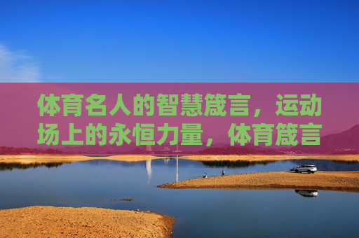 体育名人的智慧箴言,运动场上的永恒力量,体育箴言,运动场的永恒力量 体育名人的智慧箴言,运动场上的永恒力量,体育箴言,运动场的永恒力量