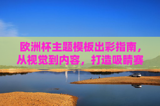 欧洲杯主题模板出彩指南,从视觉到内容,打造吸睛赛事氛围,欧洲杯主题模板出彩指南,视觉内容双驱动,打造吸睛赛事氛围 欧洲杯主题模板出彩指南,从视觉到内容,打造吸睛赛事氛围,欧洲杯主题模板出彩指南,视觉内容双驱动,打造吸睛赛事氛围