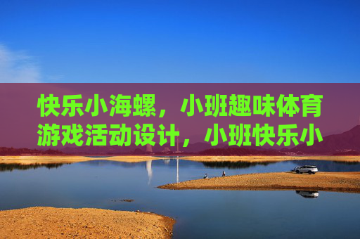 快乐小海螺，小班趣味体育游戏活动设计，小班快乐小海螺趣味体育游戏活动设计
