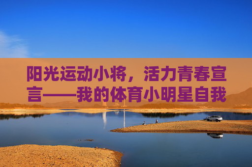 阳光运动小将,活力青春宣言——我的体育小明星自我介绍,阳光运动小将,我的活力青春宣言 阳光运动小将,活力青春宣言——我的体育小明星自我介绍,阳光运动小将,我的活力青春宣言