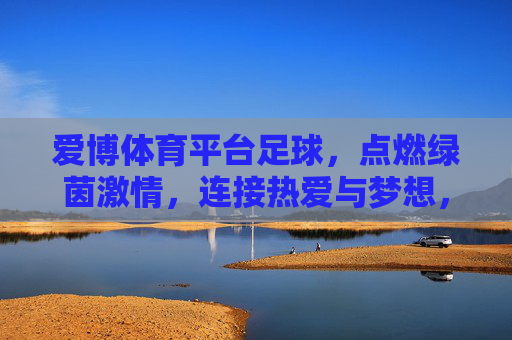 爱博体育平台足球,点燃绿茵激情,连接热爱与梦想,爱博体育足球,点燃绿茵激情,连接热爱梦想 爱博体育平台足球,点燃绿茵激情,连接热爱与梦想,爱博体育足球,点燃绿茵激情,连接热爱梦想