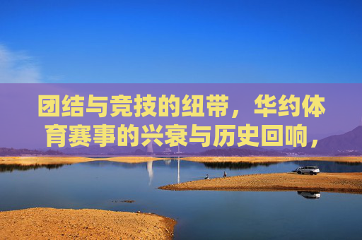 团结与竞技的纽带，华约体育赛事的兴衰与历史回响，团结竞技的纽带，华约体育赛事的兴衰回响
